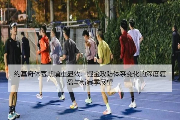 约基奇休赛期增重显效：掘金攻防体系变化的深度复盘与新赛季展望